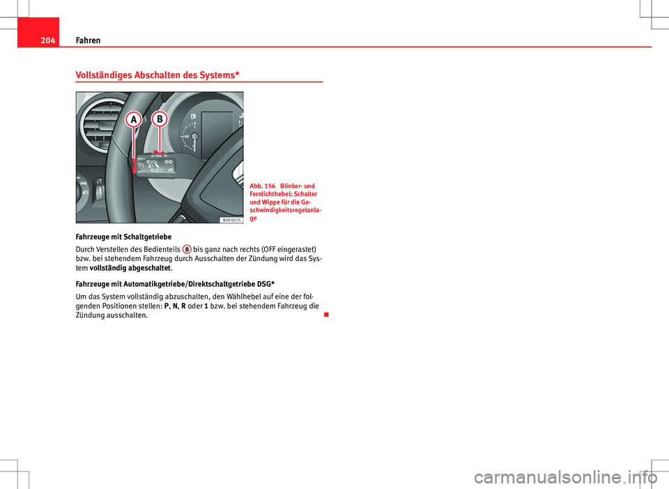 Seat Altea XL 2013  Betriebsanleitung (in German) 204Fahren
Vollständiges Abschalten des Systems*
Abb. 156  Blinker- und
Fernlichthebel: Schalter
und Wippe für die Ge-
schwindigkeitsregelanla-
ge
Fahrzeuge mit Schaltgetriebe
Durch Verstellen des Be