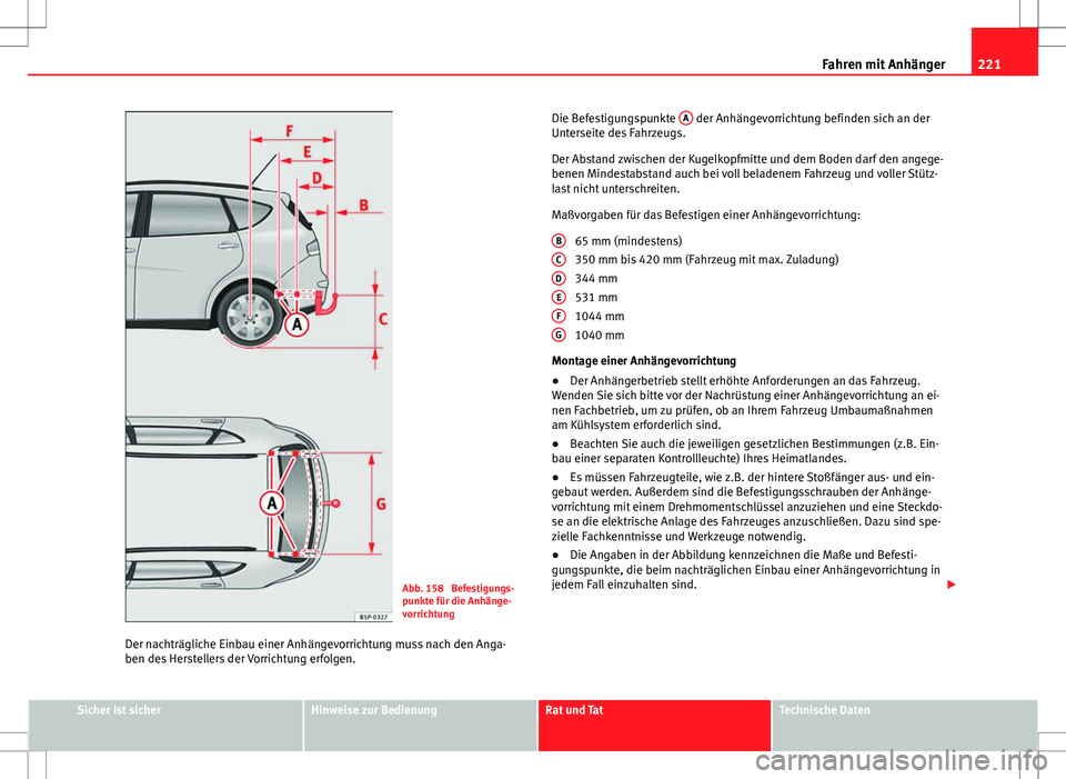 Seat Altea XL 2013 Betriebsanleitung (in German) 221
Fahren mit Anhänger
Abb. 158 Befestigungs-
punkte für die Anhänge-
vorrichtung
Der nachträgliche Einbau einer Anhängevorrichtung muss nach den Anga-
ben des Herstellers der Vorrichtung erfol Seat Altea XL 2013 Betriebsanleitung (in German) 221
Fahren mit Anhänger
Abb. 158 Befestigungs-
punkte für die Anhänge-
vorrichtung
Der nachträgliche Einbau einer Anhängevorrichtung muss nach den Anga-
ben des Herstellers der Vorrichtung erfol