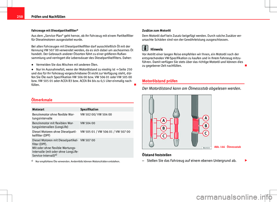 Seat Altea XL 2013  Betriebsanleitung (in German) 250Prüfen und Nachfüllen
Fahrzeuge mit Dieselpartikelfilter*
Aus dem „Service-Plan“ geht hervor, ob Ihr Fahrzeug mit einem Partikelfilter
für Dieselmotoren ausgestattet wurde.
Bei allen Fahrzeu