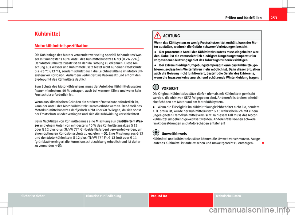Seat Altea XL 2013 Betriebsanleitung (in German) 253
Prüfen und Nachfüllen
Kühlmittel Motorkühlmittelspezifikation
Die Kühlanlage des Motors verwendet werkseitig speziell behandeltes Was-
ser mit mindestens 40 % Anteil des Kühlmittelzusatzes Seat Altea XL 2013 Betriebsanleitung (in German) 253
Prüfen und Nachfüllen
Kühlmittel Motorkühlmittelspezifikation
Die Kühlanlage des Motors verwendet werkseitig speziell behandeltes Was-
ser mit mindestens 40 % Anteil des Kühlmittelzusatzes