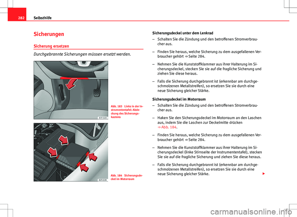 Seat Altea XL 2013 Betriebsanleitung (in German) 282Selbsthilfe
Sicherungen
Sicherung ersetzen
Durchgebrannte Sicherungen müssen ersetzt werden.
Abb. 183 Links in der In-
strumententafel: Abde-
ckung des Sicherungs-
kastens
Abb. 184 Sicherungsde- Seat Altea XL 2013 Betriebsanleitung (in German) 282Selbsthilfe
Sicherungen
Sicherung ersetzen
Durchgebrannte Sicherungen müssen ersetzt werden.
Abb. 183 Links in der In-
strumententafel: Abde-
ckung des Sicherungs-
kastens
Abb. 184 Sicherungsde-