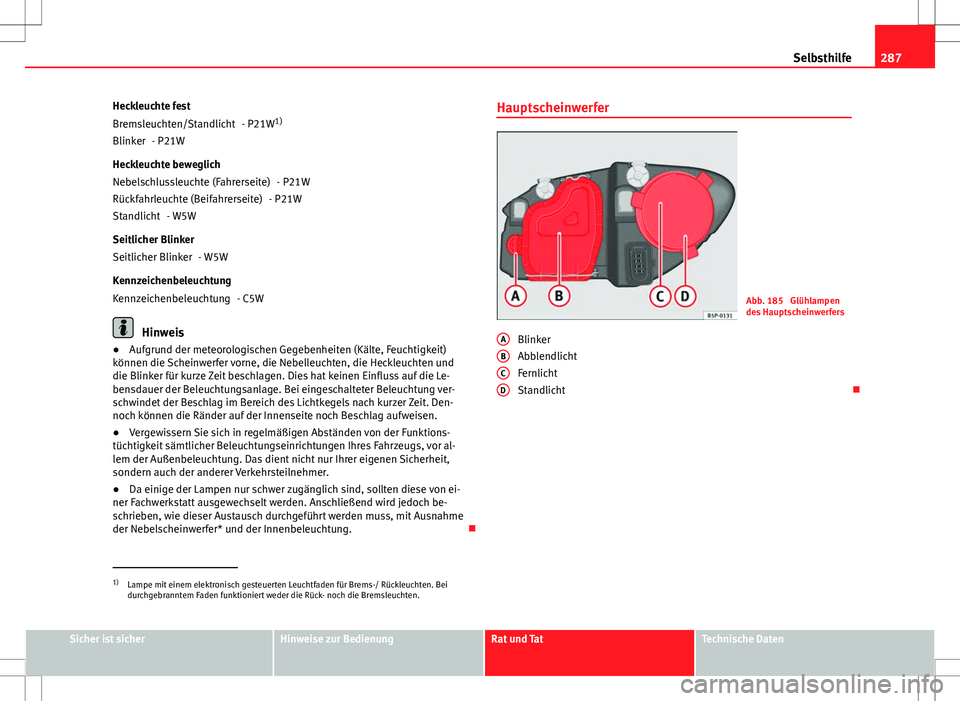Seat Altea XL 2013 Betriebsanleitung (in German) 287
Selbsthilfe
Heckleuchte fest - P21W1)
- P21W
Heckleuchte beweglich - P21W
- P21W
- W5W
Seitlicher Blinker - W5W
Kennzeichenbeleuchtung - C5W
Hinweis
● Aufgrund der meteorologischen Gegebenheiten Seat Altea XL 2013 Betriebsanleitung (in German) 287
Selbsthilfe
Heckleuchte fest - P21W1)
- P21W
Heckleuchte beweglich - P21W
- P21W
- W5W
Seitlicher Blinker - W5W
Kennzeichenbeleuchtung - C5W
Hinweis
● Aufgrund der meteorologischen Gegebenheiten