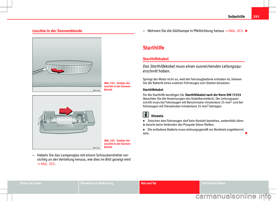 Seat Altea XL 2013 Betriebsanleitung (in German) 295
Selbsthilfe
Leuchte in der Sonnenblende
Abb. 202 Ausbau der
Leuchte in der Sonnen-
blende
Abb. 203 Ausbau der
Leuchte in der Sonnen-
blende
– Hebeln Sie das Lampenglas mit einem Schraubendrehe Seat Altea XL 2013 Betriebsanleitung (in German) 295
Selbsthilfe
Leuchte in der Sonnenblende
Abb. 202 Ausbau der
Leuchte in der Sonnen-
blende
Abb. 203 Ausbau der
Leuchte in der Sonnen-
blende
– Hebeln Sie das Lampenglas mit einem Schraubendrehe