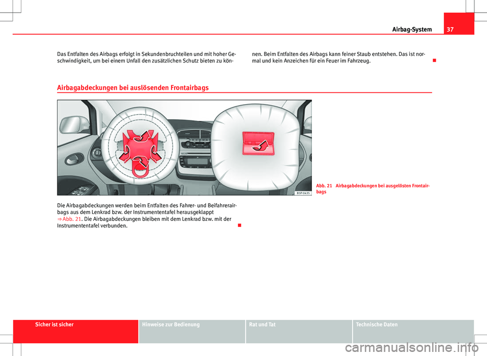Seat Altea XL 2013  Betriebsanleitung (in German) 37
Airbag-System
Das Entfalten des Airbags erfolgt in Sekundenbruchteilen und mit hoher Ge-
schwindigkeit, um bei einem Unfall den zusätzlichen Schutz bieten zu kön- nen. Beim Entfalten des Airbags 