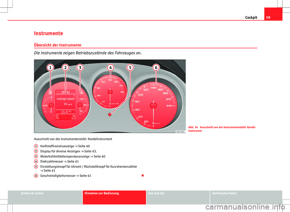 Seat Altea XL 2013  Betriebsanleitung (in German) 59
Cockpit
Instrumente
Übersicht der Instrumente
Die Instrumente zeigen Betriebszustände des Fahrzeuges an.
Abb. 34  Ausschnitt von der Instrumententafel: Kombi-
instrument
Ausschnitt von der Instru