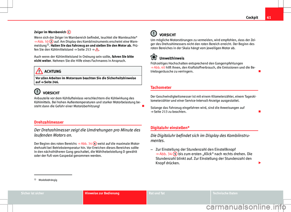 Seat Altea XL 2013  Betriebsanleitung (in German) 61
Cockpit
Zeiger im Warnbereich  C
Wenn sich der Zeiger im Warnbereich befindet, leuchtet die Warnleuchte*
⇒ Abb. 50 2 auf. Am Display des Kombiinstruments erscheint eine Warn-
meldung 1)
. Halte