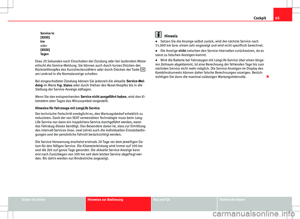 Seat Altea XL 2013  Betriebsanleitung (in German) 65
Cockpit
Service in
[XXXX]
km oder
[XXXX]
Tagen
Etwa 20 Sekunden nach Einschalten der Zündung oder bei laufendem Motor
erlischt die Service-Meldung. Sie können auch durch kurzes Drücken des
Rück