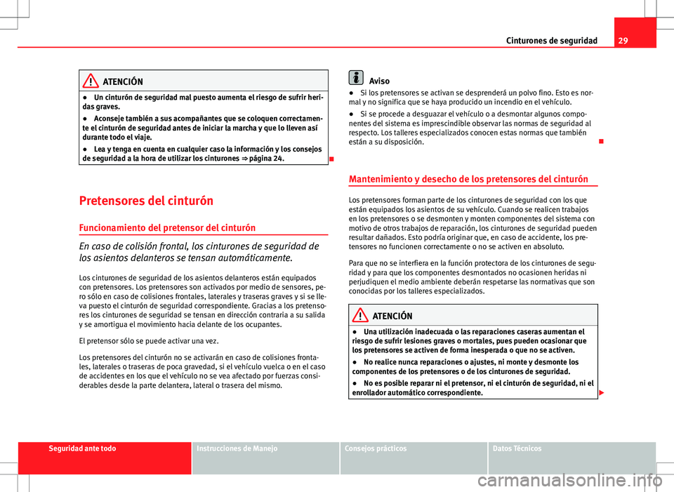 Seat Altea XL 2013  Manual del propietario (in Spanish) 29
Cinturones de seguridad
ATENCIÓN
● Un cinturón de seguridad mal puesto aumenta el riesgo de sufrir heri-
das graves.
● Aconseje también a sus acompañantes que se coloquen correctamen-
te el