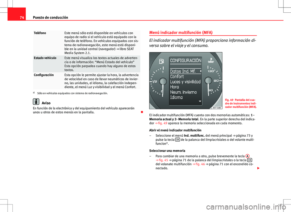 Seat Altea XL 2013  Manual del propietario (in Spanish) 74Puesto de conducción
TeléfonoEste menú sólo está disponible en vehículos con
equipo de radio si el vehículo está equipado con la
función de teléfono. En vehículos equipados con sis-
tema 