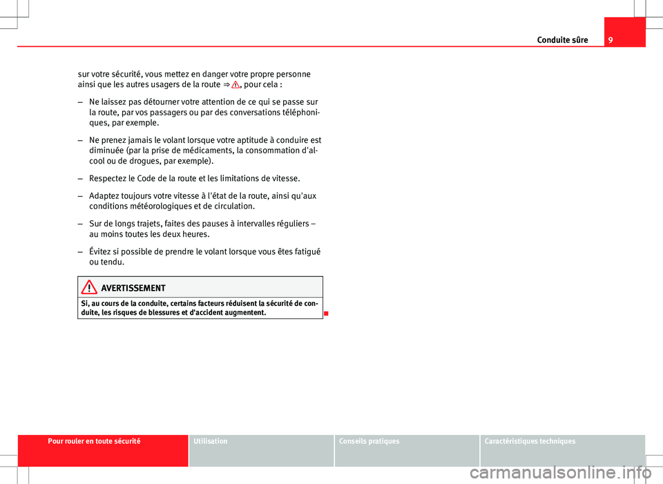Seat Altea XL 2013  Manuel du propriétaire (in French)  9
Conduite sûre
sur votre sécurité, vous mettez en danger votre propre personne
ainsi que les autres usagers de la route  ⇒ 
, pour cela :
– Ne laissez pas détourner votre attention de ce qu