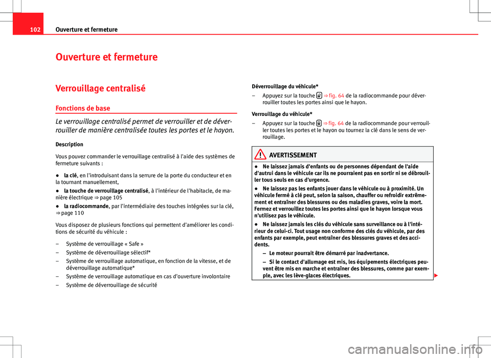 Seat Altea XL 2013  Manuel du propriétaire (in French)  102Ouverture et fermeture
Ouverture et fermeture
Verrouillage centralisé Fonctions de base
Le verrouillage centralisé permet de verrouiller et de déver-
rouiller de manière centralisée toutes les