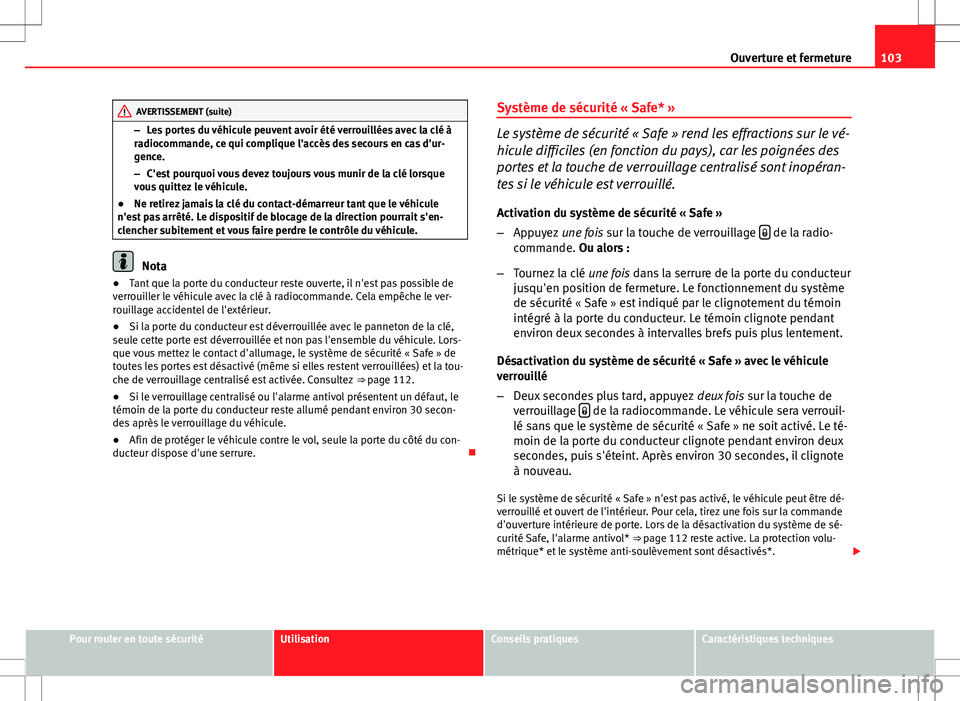 Seat Altea XL 2013  Manuel du propriétaire (in French)  103
Ouverture et fermeture
AVERTISSEMENT (suite)
– Les portes du véhicule peuvent avoir été verrouillées avec la clé à
radiocommande, ce qui complique l'accès des secours en cas d'ur-