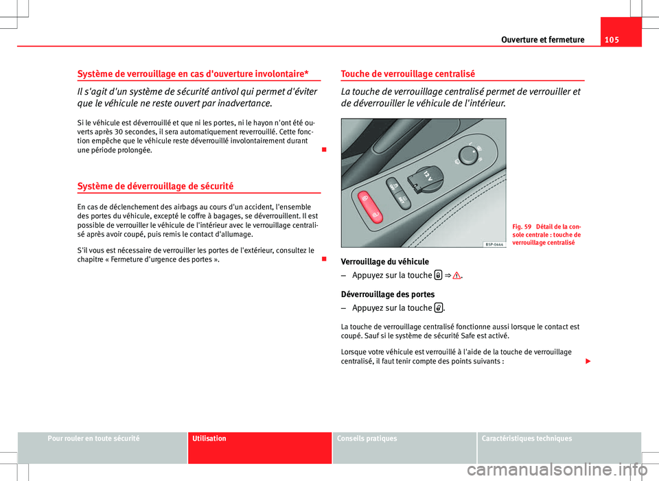 Seat Altea XL 2013  Manuel du propriétaire (in French)  105
Ouverture et fermeture
Système de verrouillage en cas d'ouverture involontaire*
Il s'agit d'un système de sécurité antivol qui permet d'éviter
que le véhicule ne reste ouvert