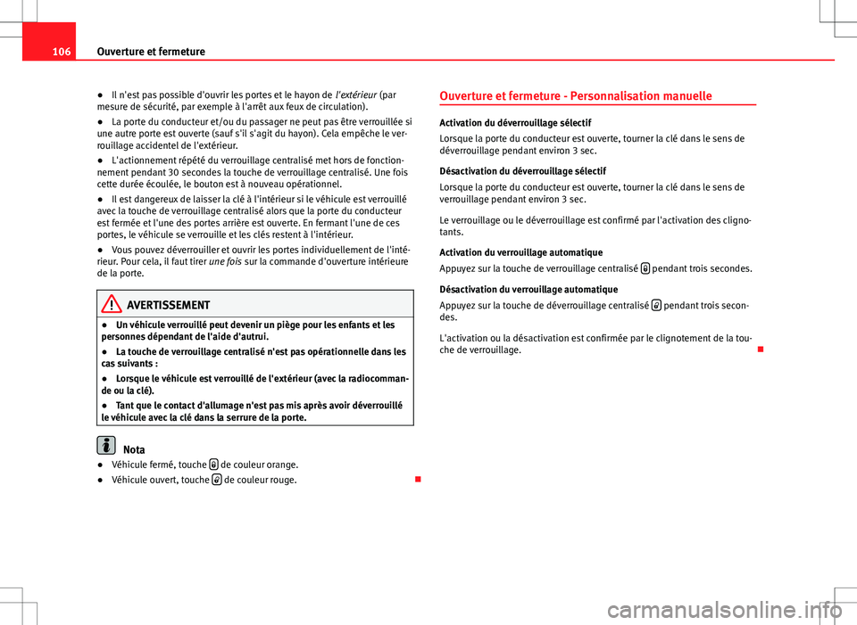 Seat Altea XL 2013  Manuel du propriétaire (in French)  106Ouverture et fermeture
● Il n'est pas possible d'ouvrir les portes et le hayon de  l'extérieur (par
mesure de sécurité, par exemple à l'arrêt aux feux de circulation).
● La