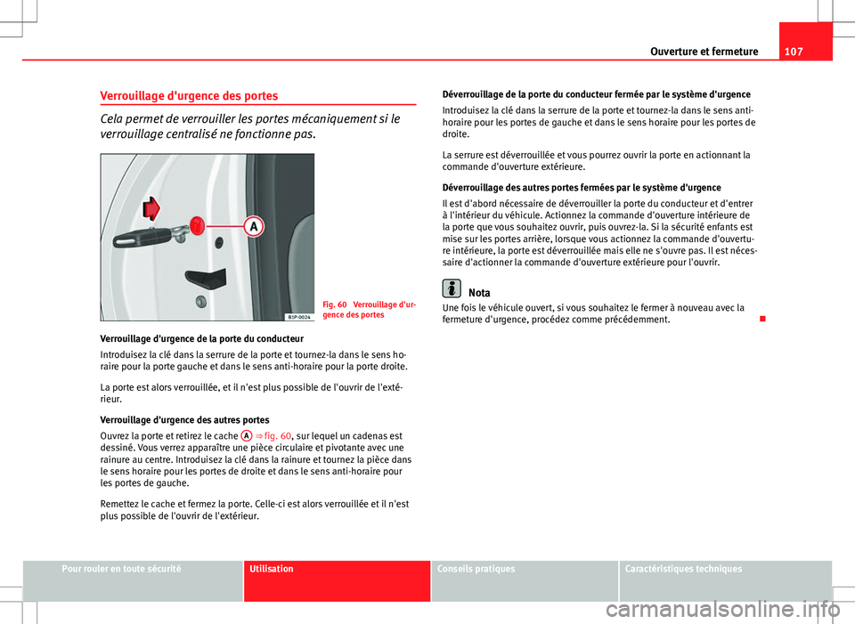 Seat Altea XL 2013  Manuel du propriétaire (in French)  107
Ouverture et fermeture
Verrouillage d'urgence des portes
Cela permet de verrouiller les portes mécaniquement si le
verrouillage centralisé ne fonctionne pas.
Fig. 60  Verrouillage d'ur-

