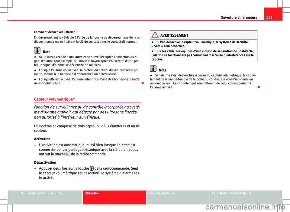 Seat Altea XL 2013  Manuel du propriétaire (in French)  113
Ouverture et fermeture
Comment désactiver l'alarme ?
En déverrouillant le véhicule à l'aide de la touche de déverrouillage de la ra-
diocommande ou en insérant la clé de contact dan