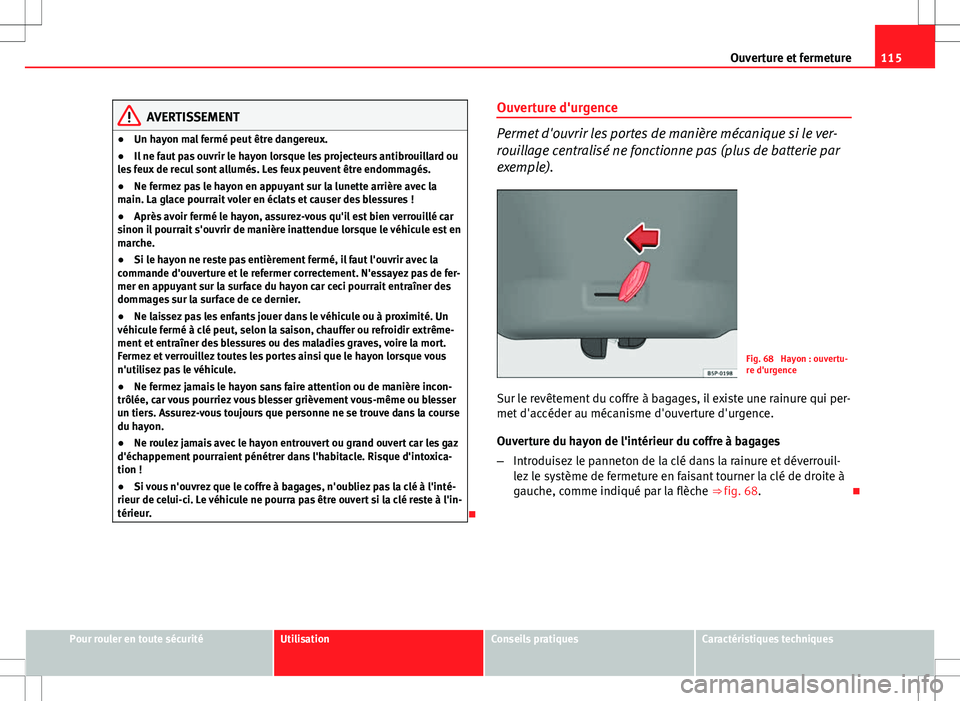 Seat Altea XL 2013  Manuel du propriétaire (in French)  115
Ouverture et fermeture
AVERTISSEMENT
● Un hayon mal fermé peut être dangereux.
● Il ne faut pas ouvrir le hayon lorsque les projecteurs antibrouillard ou
les feux de recul sont allumés. Les