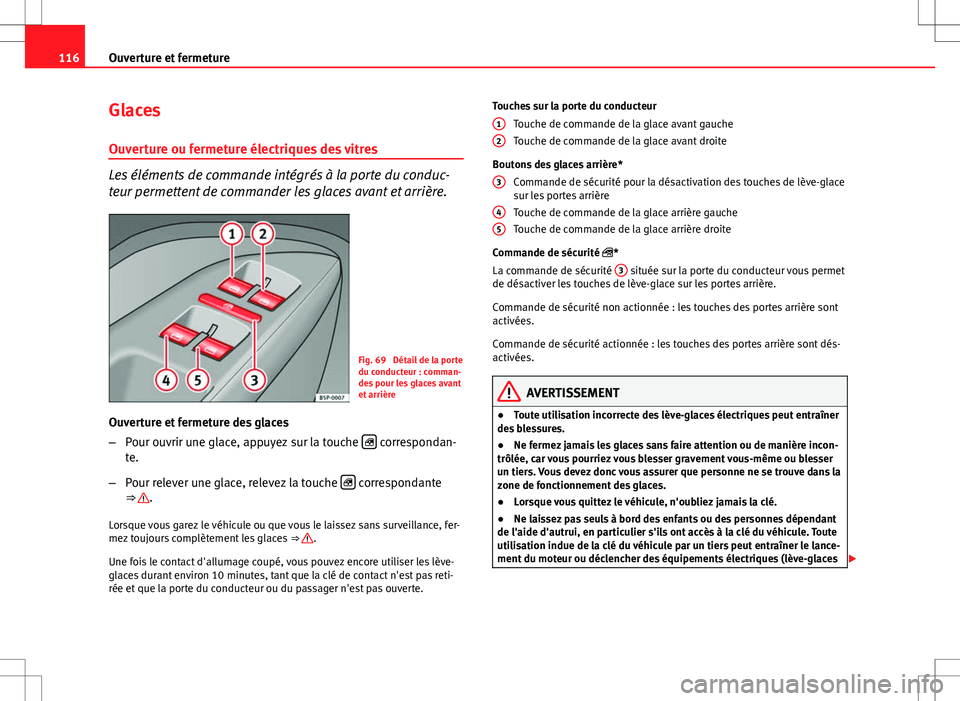 Seat Altea XL 2013  Manuel du propriétaire (in French)  116Ouverture et fermeture
Glaces
Ouverture ou fermeture électriques des vitres
Les éléments de commande intégrés à la porte du conduc-
teur permettent de commander les glaces avant et arrière.
