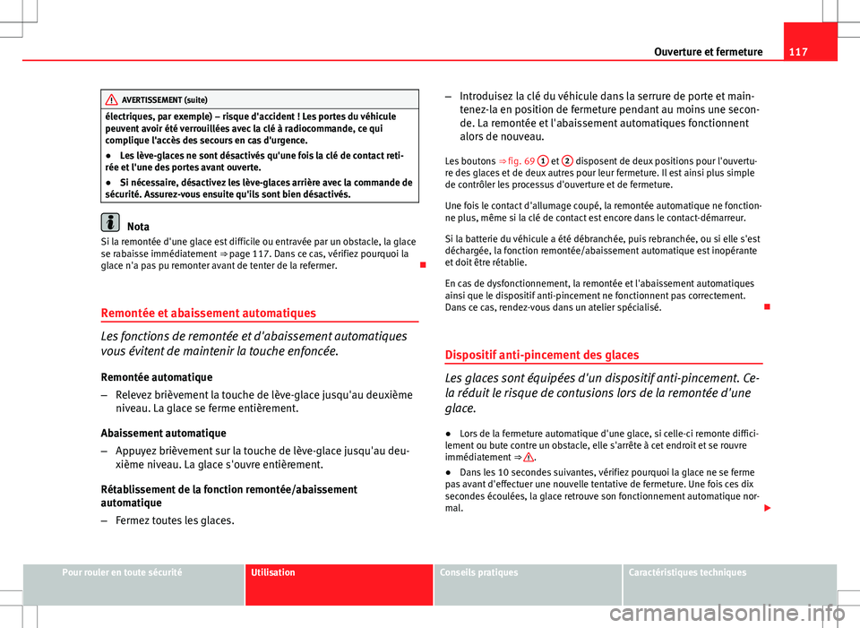 Seat Altea XL 2013  Manuel du propriétaire (in French)  117
Ouverture et fermeture
AVERTISSEMENT (suite)
électriques, par exemple) – risque d'accident ! Les portes du véhicule
peuvent avoir été verrouillées avec la clé à radiocommande, ce qui
