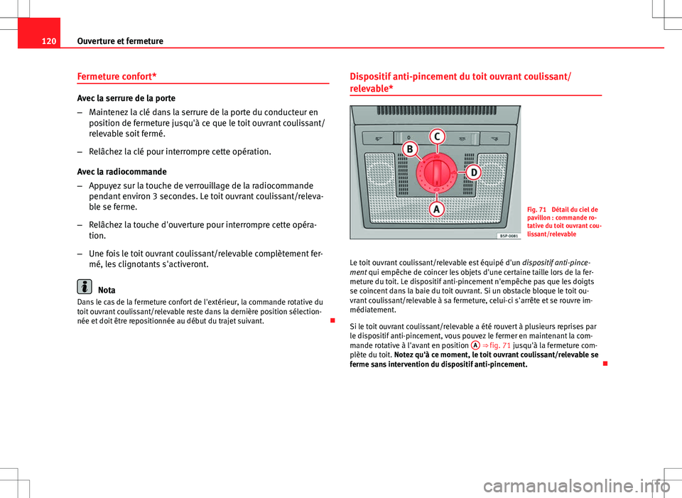 Seat Altea XL 2013  Manuel du propriétaire (in French)  120Ouverture et fermeture
Fermeture confort*
Avec la serrure de la porte
–Maintenez la clé dans la serrure de la porte du conducteur en
position de fermeture jusqu'à ce que le toit ouvrant cou