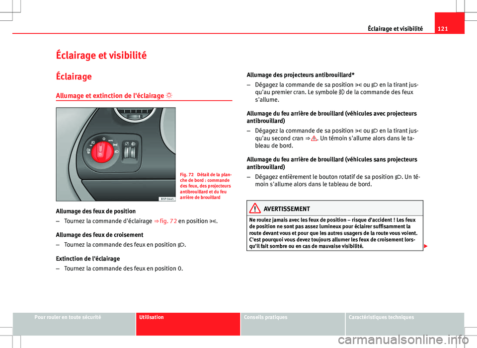 Seat Altea XL 2013  Manuel du propriétaire (in French)  121
Éclairage et visibilité
Éclairage et visibilité
Éclairage
Allumage et extinction de l'éclairage  
Fig. 72  Détail de la plan-
che de bord : commande
des feux, des projecteurs
antibro