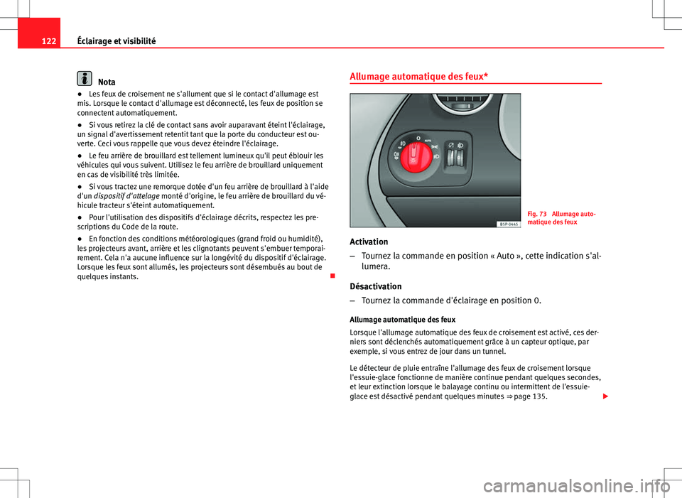 Seat Altea XL 2013  Manuel du propriétaire (in French)  122Éclairage et visibilité
Nota
● Les feux de croisement ne s'allument que si le contact d'allumage est
mis. Lorsque le contact d'allumage est déconnecté, les feux de position se
con