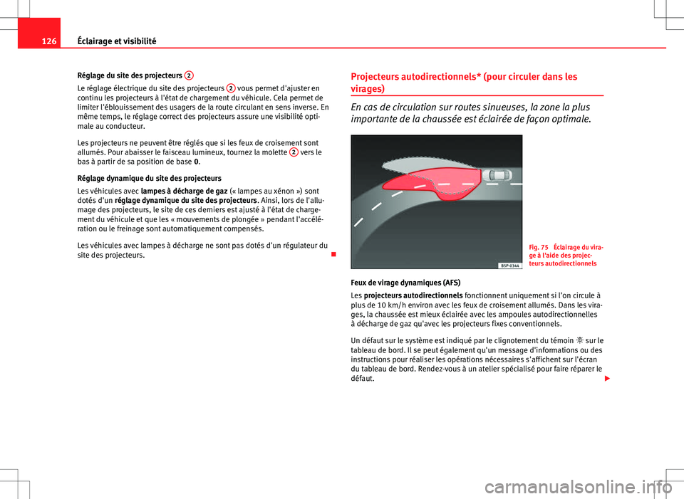 Seat Altea XL 2013  Manuel du propriétaire (in French)  126Éclairage et visibilité
Réglage du site des projecteurs  2
Le réglage électrique du site des projecteurs  2 vous permet d'ajuster en
continu les projecteurs à l'état de chargement du