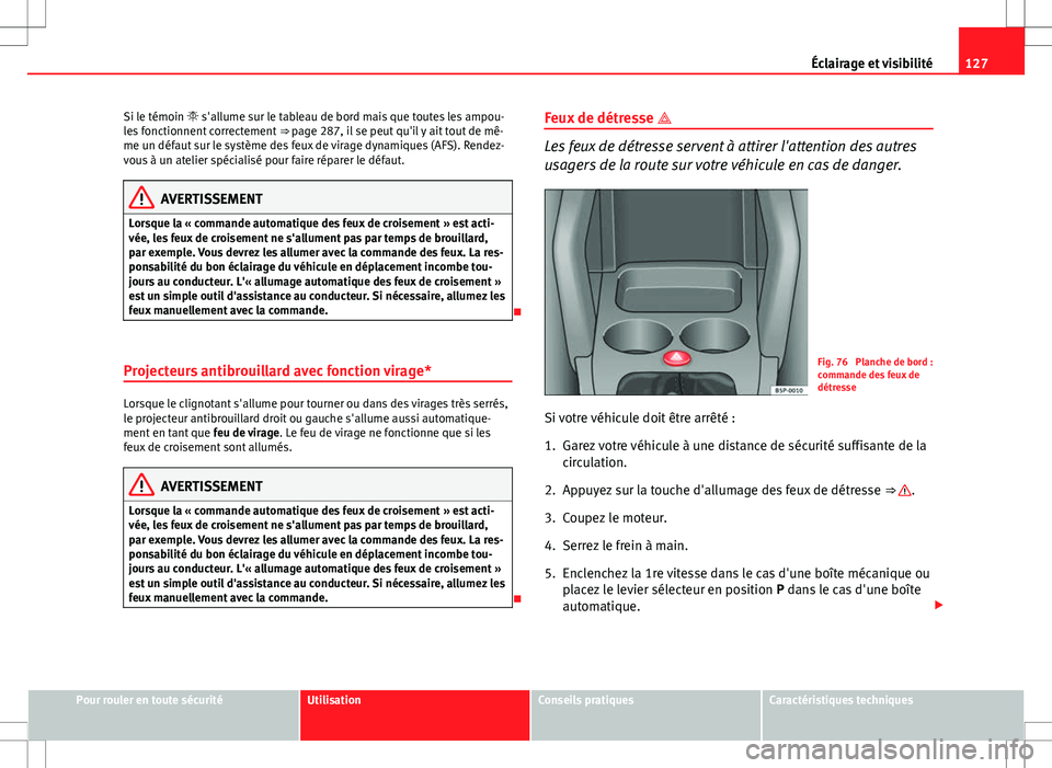 Seat Altea XL 2013  Manuel du propriétaire (in French)  127
Éclairage et visibilité
Si le témoin   s'allume sur le tableau de bord mais que toutes les ampou-
les fonctionnent correctement  ⇒ page 287, il se peut qu'il y ait tout de mê-
m