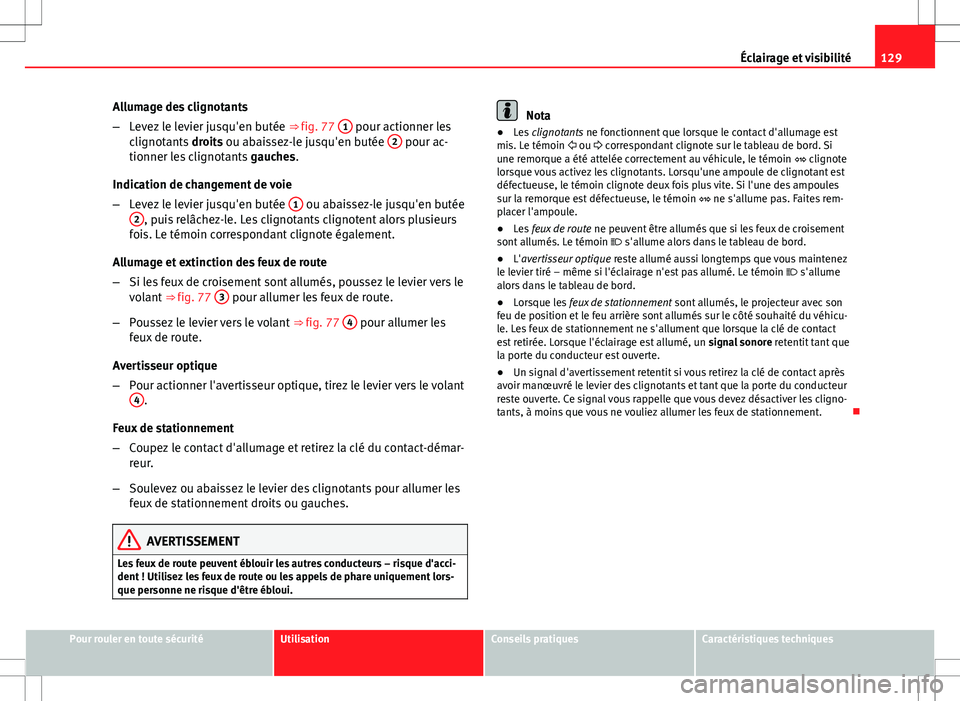 Seat Altea XL 2013  Manuel du propriétaire (in French)  129
Éclairage et visibilité
Allumage des clignotants
– Levez le levier jusqu'en butée  ⇒ fig. 77 1
 pour actionner les
clignotants  droits ou abaissez-le jusqu'en butée  2 pour ac-
t
