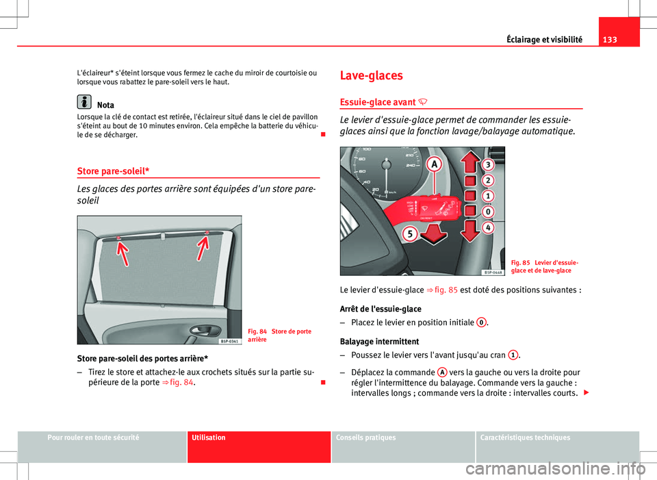Seat Altea XL 2013  Manuel du propriétaire (in French)  133
Éclairage et visibilité
L'éclaireur* s'éteint lorsque vous fermez le cache du miroir de courtoisie ou
lorsque vous rabattez le pare-soleil vers le haut.
Nota
Lorsque la clé de contact