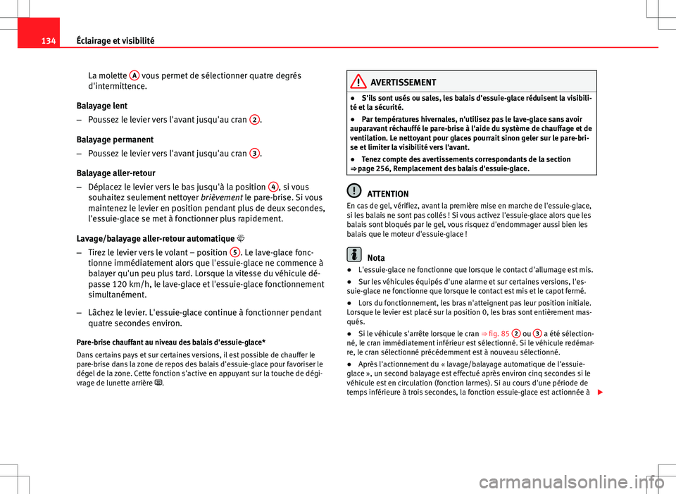 Seat Altea XL 2013  Manuel du propriétaire (in French)  134Éclairage et visibilité
La molette  A
 vous permet de sélectionner quatre degrés
d'intermittence.
Balayage lent
– Poussez le levier vers l'avant jusqu'au cran  2
.
Balayage perman