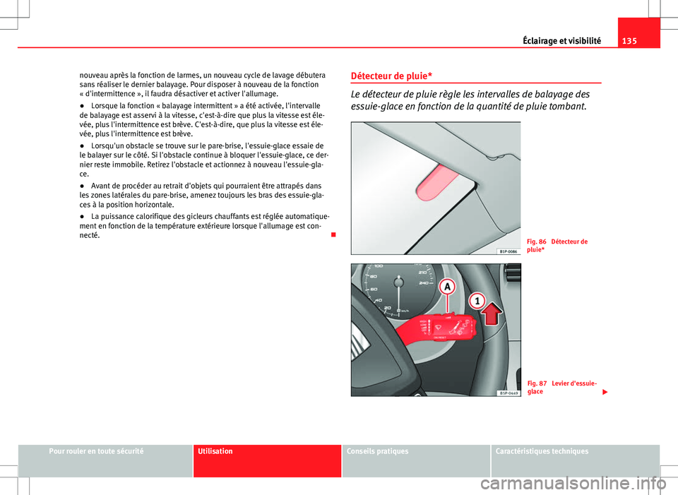 Seat Altea XL 2013  Manuel du propriétaire (in French)  135
Éclairage et visibilité
nouveau après la fonction de larmes, un nouveau cycle de lavage débutera
sans réaliser le dernier balayage. Pour disposer à nouveau de la fonction
« d'intermitte