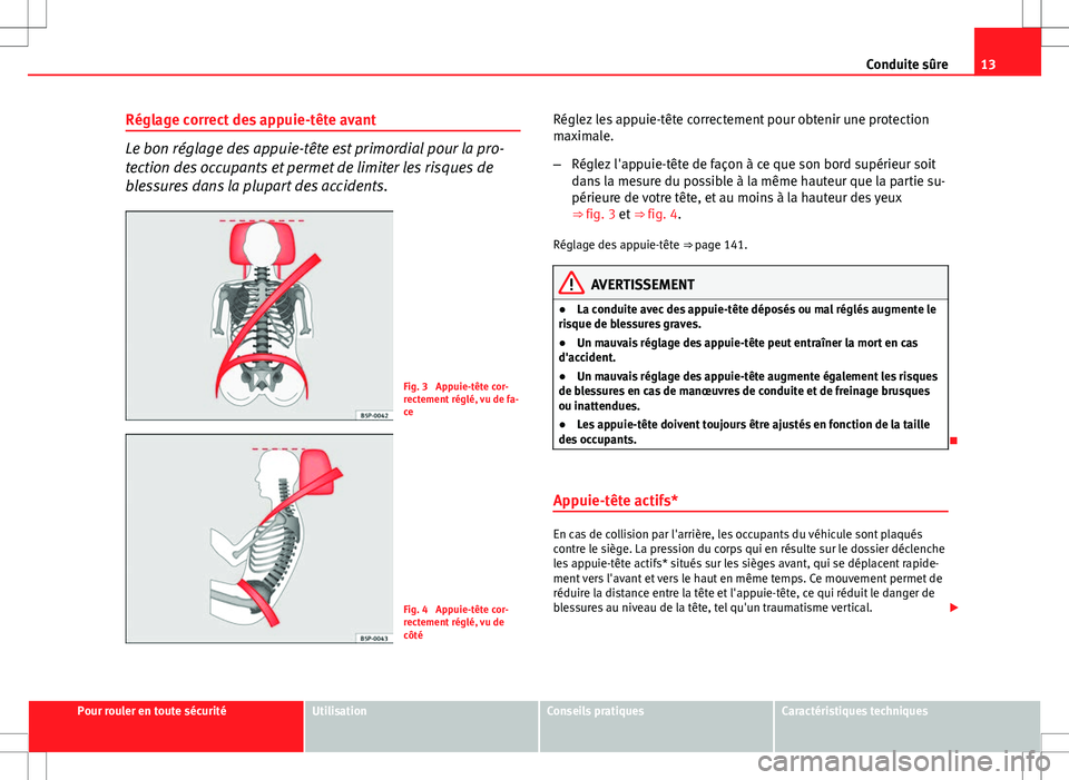 Seat Altea XL 2013  Manuel du propriétaire (in French)  13
Conduite sûre
Réglage correct des appuie-tête avant
Le bon réglage des appuie-tête est primordial pour la pro-
tection des occupants et permet de limiter les risques de
blessures dans la plupa