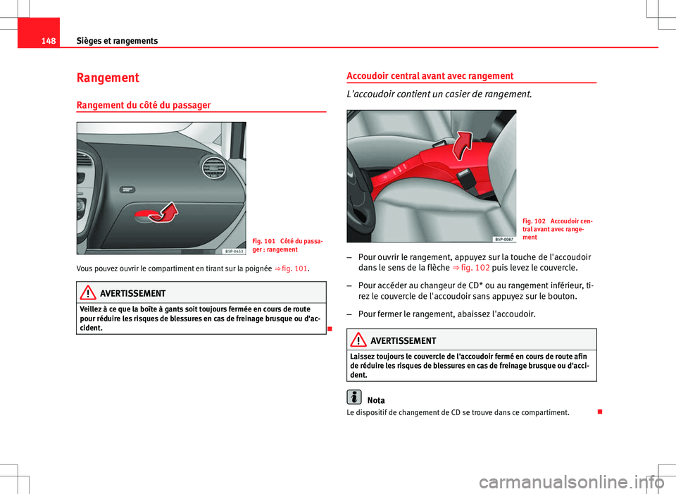 Seat Altea XL 2013  Manuel du propriétaire (in French)  148Sièges et rangements
Rangement
Rangement du côté du passager
Fig. 101  Côté du passa-
ger : rangement
Vous pouvez ouvrir le compartiment en tirant sur la poignée  ⇒ fig. 101.
AVERTISSEMEN