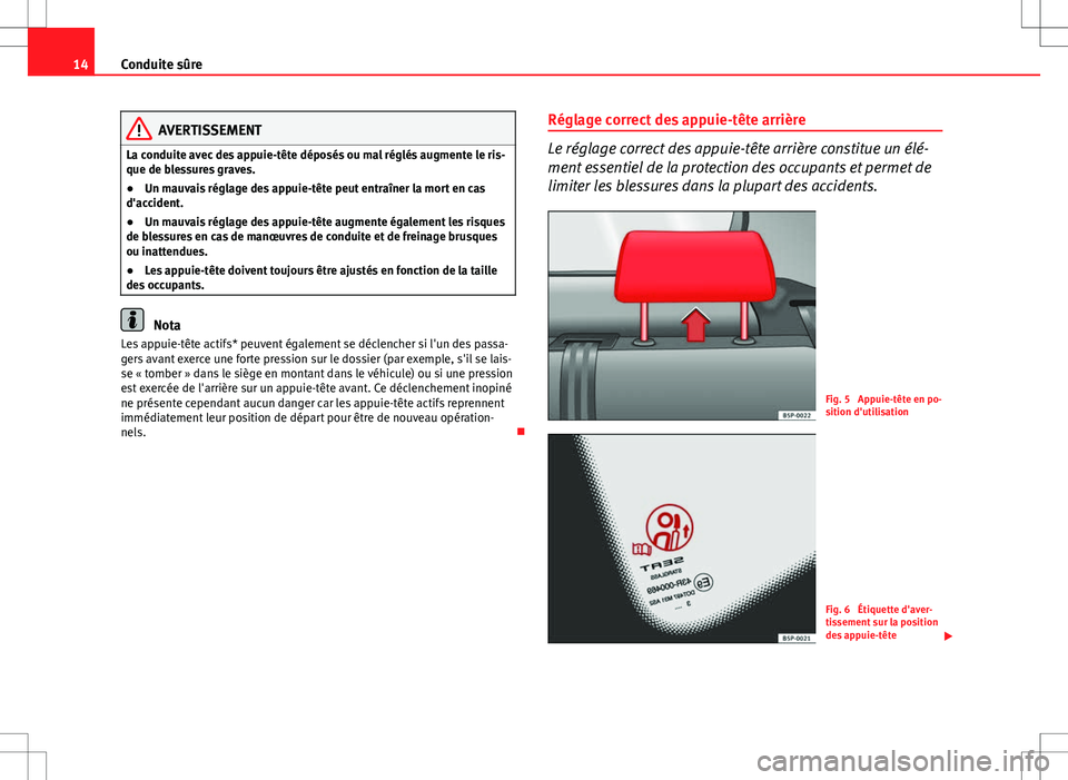Seat Altea XL 2013  Manuel du propriétaire (in French)  14Conduite sûre
AVERTISSEMENT
La conduite avec des appuie-tête déposés ou mal réglés augmente le ris-
que de blessures graves.
● Un mauvais réglage des appuie-tête peut entraîner la mort en