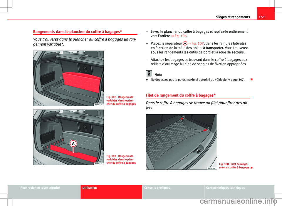 Seat Altea XL 2013  Manuel du propriétaire (in French)  151
Sièges et rangements
Rangements dans le plancher du coffre à bagages*
Vous trouverez dans le plancher du coffre à bagages un ran-
gement variable*.
Fig. 106  Rangements
variables dans le plan-
