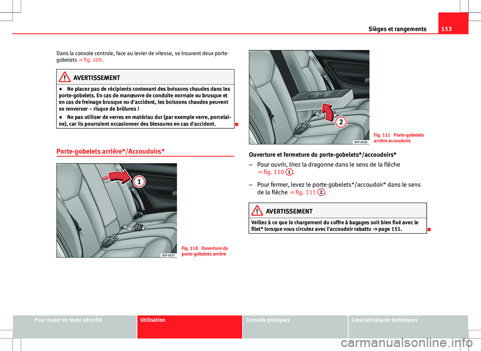 Seat Altea XL 2013  Manuel du propriétaire (in French)  153
Sièges et rangements
Dans la console centrale, face au levier de vitesse, se trouvent deux porte-
gobelets  ⇒ fig. 109.
AVERTISSEMENT
● Ne placez pas de récipients contenant des boissons c
