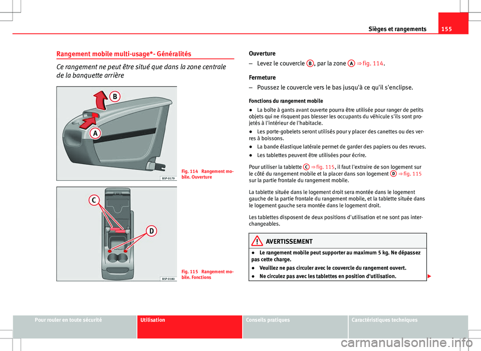 Seat Altea XL 2013  Manuel du propriétaire (in French)  155
Sièges et rangements
Rangement mobile multi-usage*- Généralités
Ce rangement ne peut être situé que dans la zone centrale
de la banquette arrière
Fig. 114  Rangement mo-
bile. Ouverture
Fig