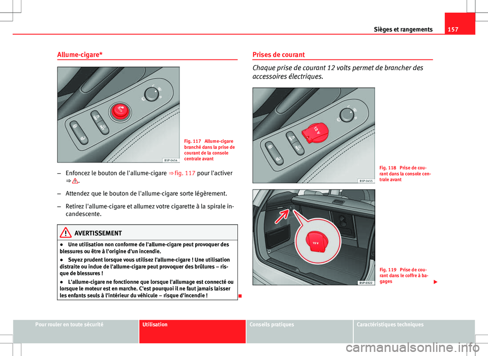 Seat Altea XL 2013  Manuel du propriétaire (in French)  157
Sièges et rangements
Allume-cigare*
Fig. 117  Allume-cigare
branché dans la prise de
courant de la console
centrale avant
– Enfoncez le bouton de l'allume-cigare  ⇒ fig. 117 pour l'