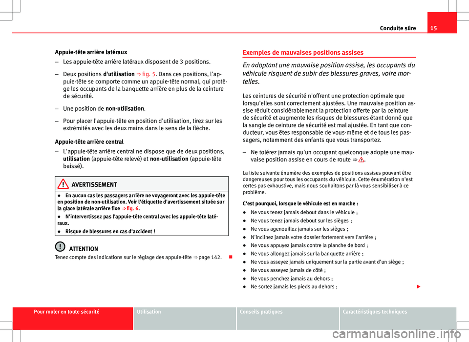 Seat Altea XL 2013  Manuel du propriétaire (in French)  15
Conduite sûre
Appuie-tête arrière latéraux
– Les appuie-tête arrière latéraux disposent de 3 positions.
– Deux positions  d'utilisation ⇒ fig. 5. Dans ces positions, l'ap-
pu