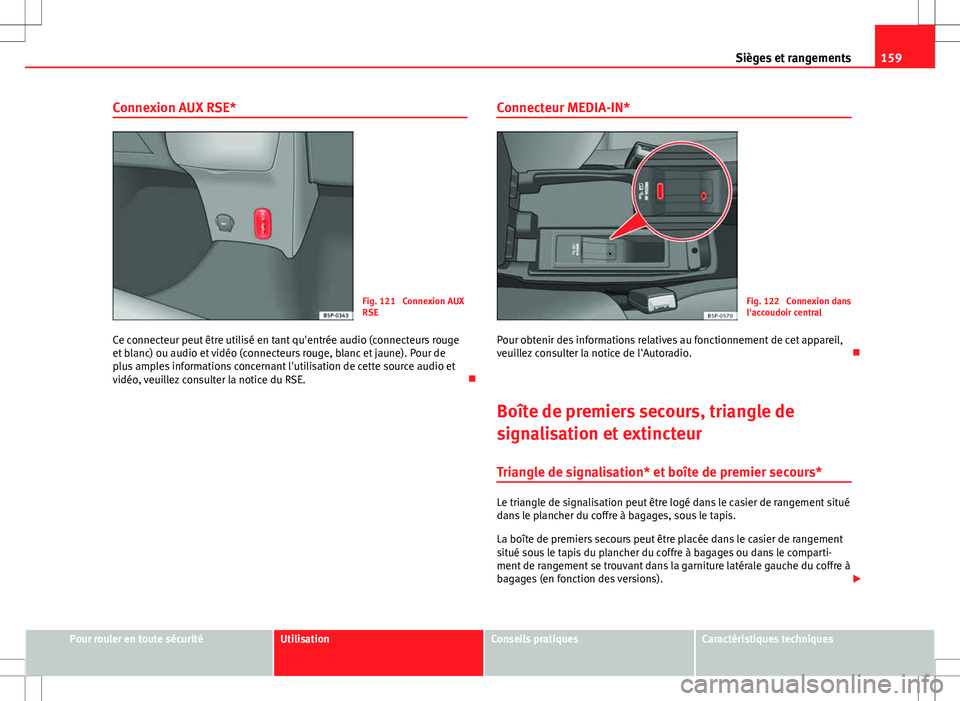 Seat Altea XL 2013  Manuel du propriétaire (in French)  159
Sièges et rangements
Connexion AUX RSE*
Fig. 121  Connexion AUX
RSE
Ce connecteur peut être utilisé en tant qu'entrée audio (connecteurs rouge
et blanc) ou audio et vidéo (connecteurs rou