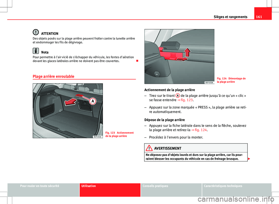 Seat Altea XL 2013  Manuel du propriétaire (in French)  161
Sièges et rangements
ATTENTION
Des objets posés sur la plage arrière peuvent frotter contre la lunette arrière
et endommager les fils de dégivrage.
Nota
Pour permettre à l'air vicié de 