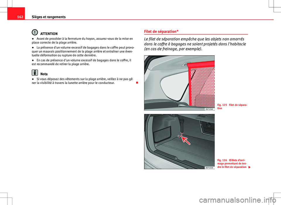 Seat Altea XL 2013  Manuel du propriétaire (in French)  162Sièges et rangements
ATTENTION
● Avant de procéder à la fermeture du hayon, assurez-vous de la mise en
place correcte de la plage arrière.
● La présence d'un volume excessif de bagages