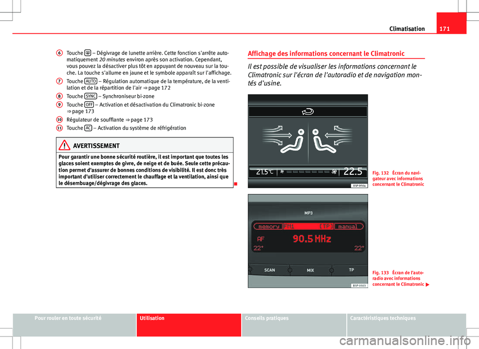 Seat Altea XL 2013  Manuel du propriétaire (in French)  171
Climatisation
Touche  
 – Dégivrage de lunette arrière. Cette fonction s'arrête auto-
matiquement  20 minutes environ après son activation. Cependant,
vous pouvez la désactiver plus 