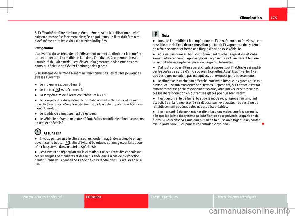 Seat Altea XL 2013  Manuel du propriétaire (in French)  175
Climatisation
Si l'efficacité du filtre diminue prématurément suite à l'utilisation du véhi-
cule en atmosphère fortement chargée en polluants, le filtre doit être rem-
placé mêm