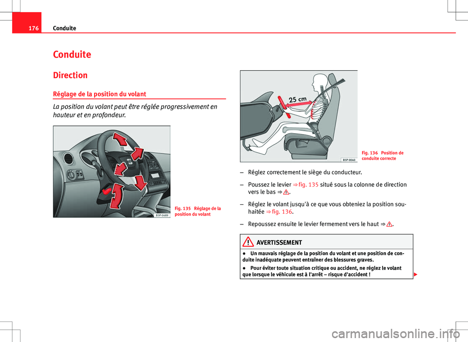 Seat Altea XL 2013  Manuel du propriétaire (in French)  176Conduite
Conduite
Direction
Réglage de la position du volant
La position du volant peut être réglée progressivement en
hauteur et en profondeur.
Fig. 135  Réglage de la
position du volant
Fig.