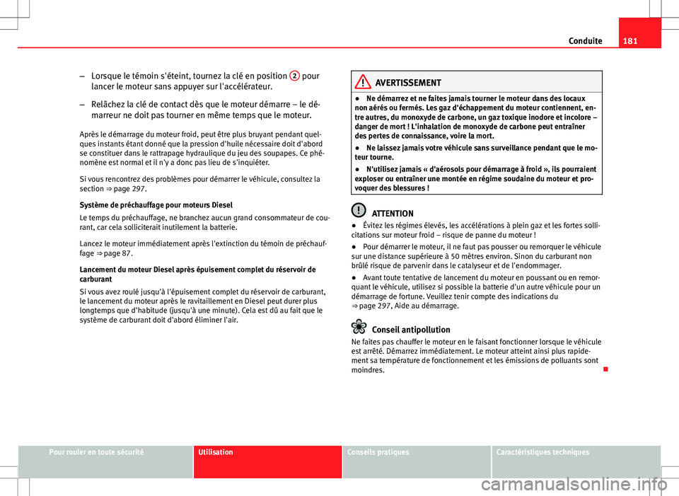 Seat Altea XL 2013  Manuel du propriétaire (in French)  181
Conduite
– Lorsque le témoin s'éteint, tournez la clé en position  2
 pour
lancer le moteur sans appuyer sur l'accélérateur.
– Relâchez la clé de contact dès que le moteur dém