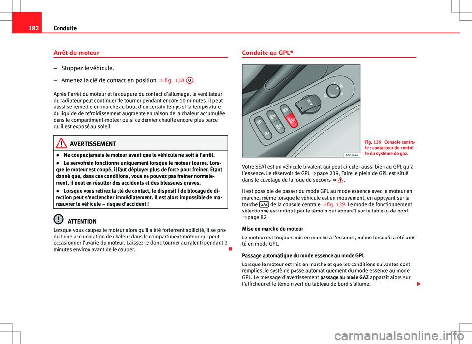 Seat Altea XL 2013  Manuel du propriétaire (in French)  182Conduite
Arrêt du moteur
–Stoppez le véhicule.
– Amenez la clé de contact en position  ⇒ fig. 138 0
.
Après l'arrêt du moteur et la coupure du contact d'allumage, le ventilateu