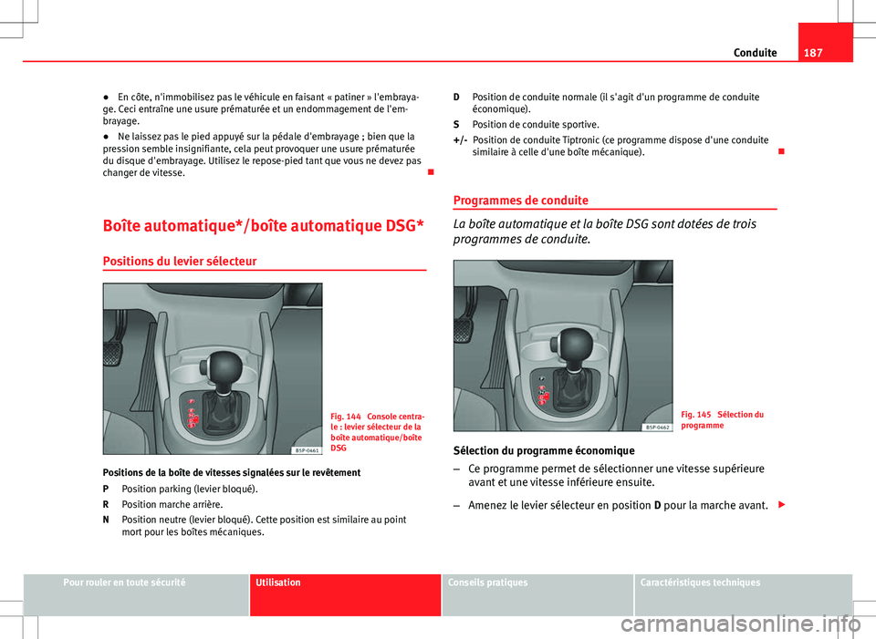 Seat Altea XL 2013  Manuel du propriétaire (in French)  187
Conduite
● En côte, n'immobilisez pas le véhicule en faisant « patiner » l'embraya-
ge. Ceci entraîne une usure prématurée et un endommagement de l'em-
brayage.
● Ne laissez