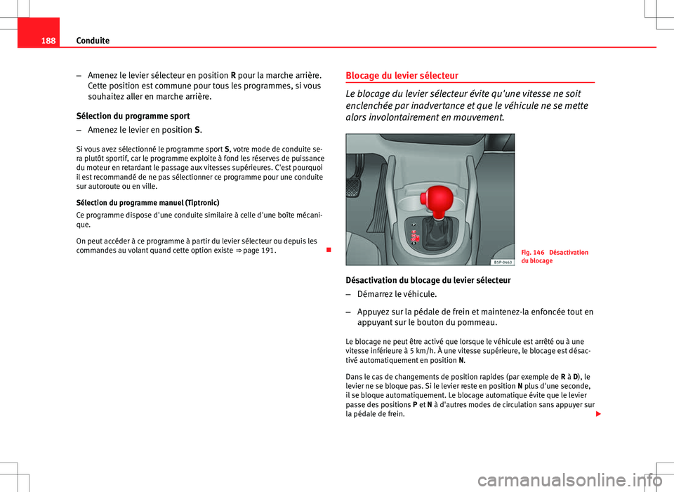 Seat Altea XL 2013  Manuel du propriétaire (in French)  188Conduite
–Amenez le levier sélecteur en position  R pour la marche arrière.
Cette position est commune pour tous les programmes, si vous
souhaitez aller en marche arrière.
Sélection du progra